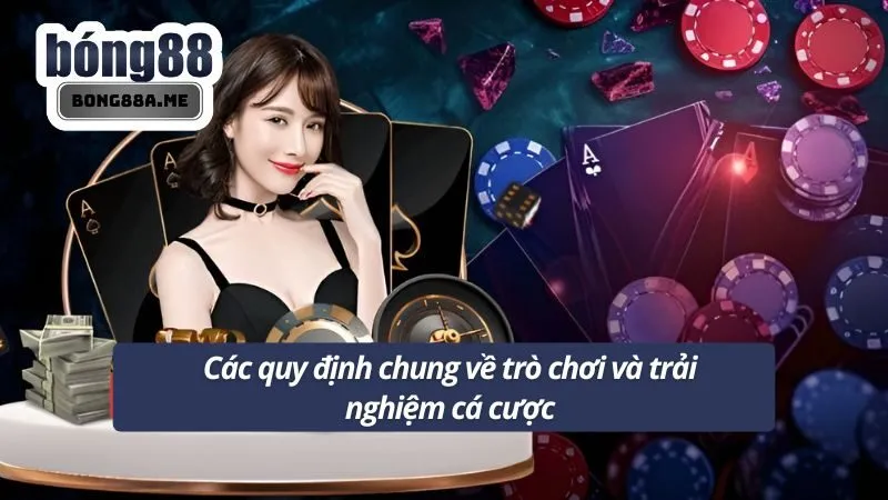 Các quy định chung về trò chơi và trải nghiệm cá cược