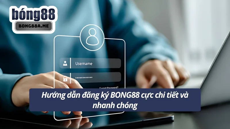 Hướng dẫn đăng ký BONG88 cực chuẩn tại nhà cái