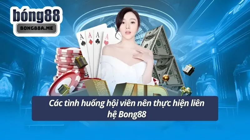 Các tình huống hội viên nên thực hiện liên hệ Bong88