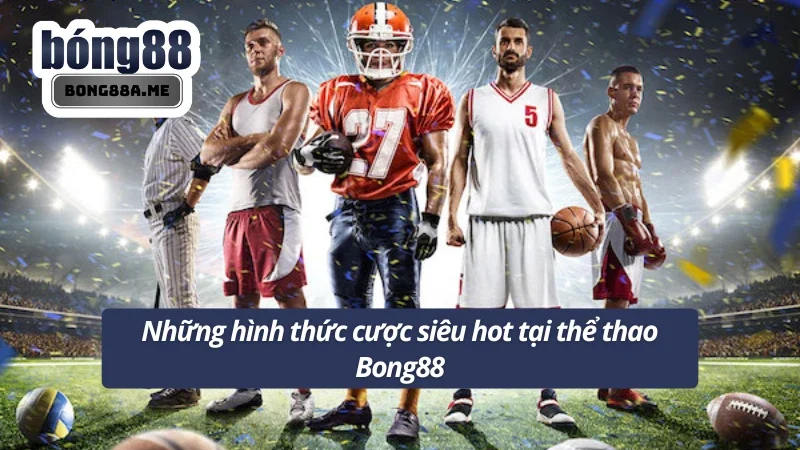 Các hình thức đặt cược cực kỳ hấp dẫn tại Bong88.